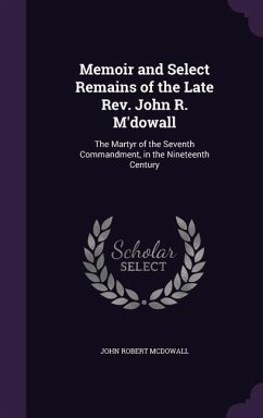 Memoir and Select Remains of the Late Rev. John R. M'dowall: The Martyr of the Seventh Commandment, in the Nineteenth Century - Mcdowall, John Robert