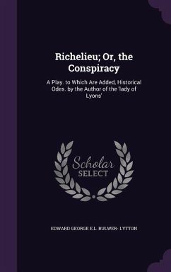 Richelieu; Or, the Conspiracy: A Play. to Which Are Added, Historical Odes. by the Author of the 'lady of Lyons' - Lytton, Edward George E. L. Bulwer