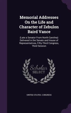 Memorial Addresses On the Life and Character of Zebulon Baird Vance: (Late a Senator From North Carolina) Delivered in the Senate and House of Represe