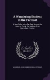 A Wandering Student in the Far East: A New Order in the Far East. Across the Heart of China. the Making of the North-East Frontier