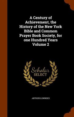 A Century of Achievement, the History of the New York Bible and Common Prayer Book Society, for one Hundred Years Volume 2 - Lowndes, Arthur