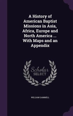 A History of American Baptist Missions in Asia, Africa, Europe and North America ... With Maps and an Appendix - Gammell, William