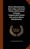 Moses Mendelssohn; Sein Leben und Seine Werke. Nebst Einem Anhange Ungedruckter Briefe von und an Moses Mendelssohn