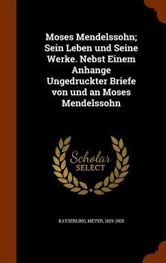 Moses Mendelssohn; Sein Leben und Seine Werke. Nebst Einem Anhange Ungedruckter Briefe von und an Moses Mendelssohn - Kayserling, Meyer