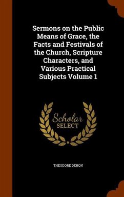 Sermons on the Public Means of Grace, the Facts and Festivals of the Church, Scripture Characters, and Various Practical Subjects Volume 1 - Dehon, Theodore