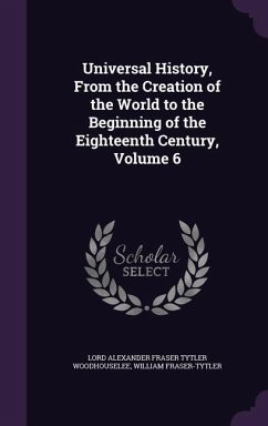 Universal History, From the Creation of the World to the Beginning of the Eighteenth Century, Volume 6 - Woodhouselee, Lord Alexander Fraser Tytl; Fraser-Tytler, William