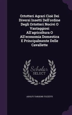 Ortotteri Agrari Cioè Dei Diversi Insetti Dell'ordine Degli Ortotteri Nocivi O Vantaggiosi All'agricoltura O All'economia Domestica E Principalmente Delle Cavallette - Targioni-Tozzetti, Adolfo