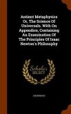 Antient Metaphysics Or, The Science Of Universals. With On Appendice, Containing An Examination Of The Principles Of Isaac Newton's Philosophy