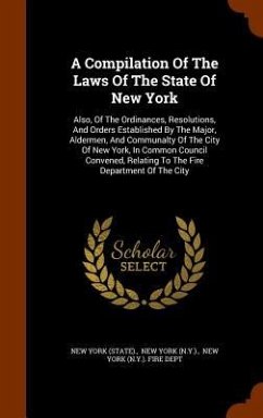 A Compilation Of The Laws Of The State Of New York: Also, Of The Ordinances, Resolutions, And Orders Established By The Major, Aldermen, And Communalt - (State), New York