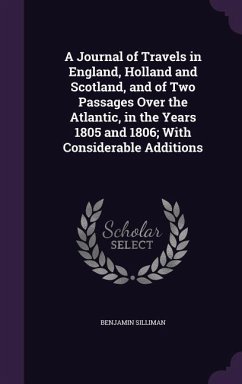A Journal of Travels in England, Holland and Scotland, and of Two Passages Over the Atlantic, in the Years 1805 and 1806; With Considerable Addition - Silliman, Benjamin