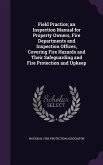 Field Practice; an Inspection Manual for Property Owners, Fire Departments and Inspection Offices, Covering Fire Hazards and Their Safeguarding and Fi