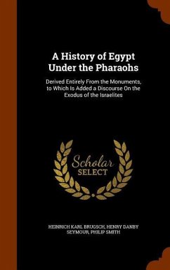 A History of Egypt Under the Pharaohs: Derived Entirely From the Monuments, to Which Is Added a Discourse On the Exodus of the Israelites - Brugsch, Heinrich Karl; Seymour, Henry Danby; Smith, Philip