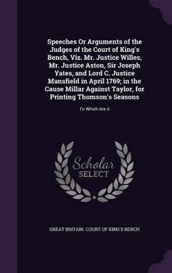 Speeches Or Arguments of the Judges of the Court of King's Bench, Viz. Mr. Justice Willes, Mr. Justice Aston, Sir Joseph Yates, and Lord C. Justice Ma