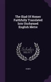 The Iliad Of Homer Faithfully Translated Into Unrhymed English Metre