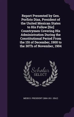 Cover Report Presented by Gen. Porfirio Diaz, President of the United Mexican States to His Follow [Sic] Countrymen Covering His Administration During the Constitutional Period From the 1St of December, 1900 to the 30Th of November, 1904