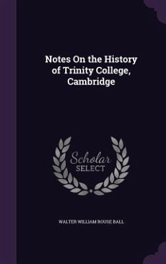 Notes On the History of Trinity College, Cambridge - Ball, Walter William Rouse