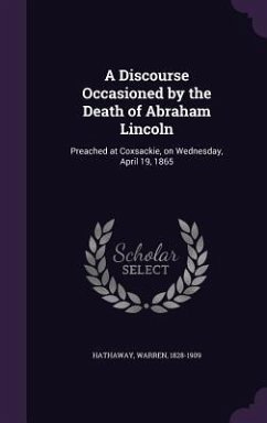 A Discourse Occasioned by the Death of Abraham Lincoln: Preached at Coxsackie, on Wednesday, April 19, 1865 - Hathaway, Warren