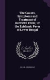 The Causes, Symptoms and Treatment of Burdwan Fever, Or the Epidemic Fever of Lower Bengal