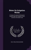 Notes On Irrigation Works: A Course of Lectures Delivered at Oxford Under the Auspices of the Common University Fund