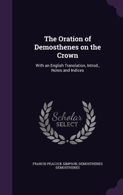 The Oration of Demosthenes on the Crown: With an English Translation, Introd., Notes and Indices - Simpson, Francis Peacock; Demosthenes, Demosthenes