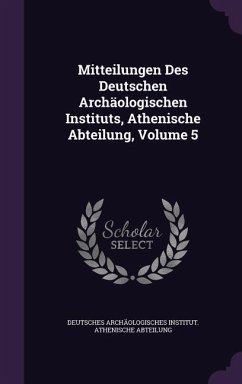Mitteilungen Des Deutschen Archäologischen Instituts, Athenische Abteilung, Volume 5