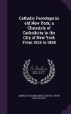 Catholic Footsteps in old New York, a Chronicle of Catholicity in the City of New York From 1524 to 1808