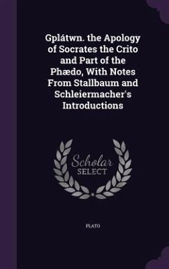 Gplátwn. the Apology of Socrates the Crito and Part of the Phædo, With Notes From Stallbaum and Schleiermacher's Introductions - Plato