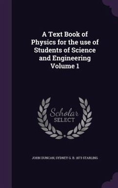 A Text Book of Physics for the use of Students of Science and Engineering Volume 1 - Duncan, John; Starling, Sydney G B