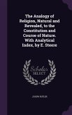 The Analogy of Religion, Natural and Revealed, to the Constitution and Course of Nature. With Analytical Index, by E. Steere