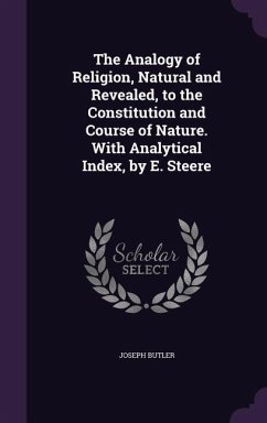 The Analogy of Religion, Natural and Revealed, to the Constitution and Course of Nature. With Analytical Index, by E. Steere - Butler, Joseph