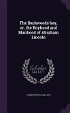 The Backwoods boy, or, the Boyhood and Manhood of Abraham Lincoln