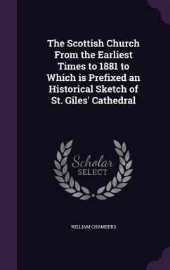 The Scottish Church From the Earliest Times to 1881 to Which is Prefixed an Historical Sketch of St. Giles' Cathedral - Chambers, William