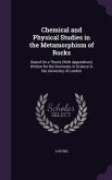 Chemical and Physical Studies in the Metamorphism of Rocks: Based On a Thesis (With Appendices) Written for the Doctorate in Science in the University