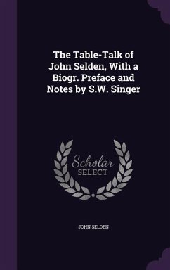 The Table-Talk of John Selden, With a Biogr. Preface and Notes by S.W. Singer - Selden, John