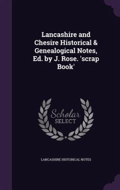 Lancashire and Chesire Historical & Genealogical Notes, Ed. by J. Rose. 'scrap Book' - Notes, Lancashire Historical