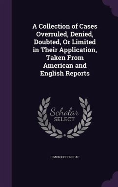 A Collection of Cases Overruled, Denied, Doubted, Or Limited in Their Application, Taken From American and English Reports - Greenleaf, Simon