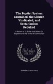 The Baptist System Examined, the Church Vindicated, and Sectarianism Rebuked: A Review of Dr. Fuller and Others On Baptism and the Terms of Communion