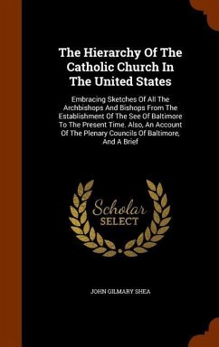 The Hierarchy Of The Catholic Church In The United States: Embracing Sketches Of All The Archbishops And Bishops From The Establishment Of The See Of - Shea, John Gilmary