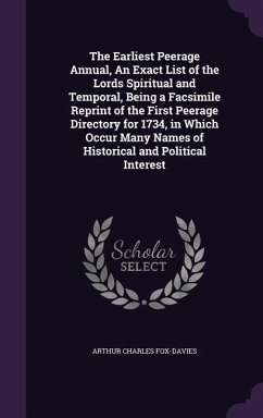 The Earliest Peerage Annual, An Exact List of the Lords Spiritual and Temporal, Being a Facsimile Reprint of the First Peerage Directory for 1734, in Which Occur Many Names of Historical and Political Interest - Fox-Davies, Arthur Charles