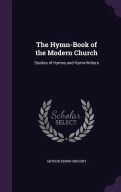 The Hymn-Book of the Modern Church: Studies of Hymns and Hymn-Writers - Gregory, Arthur Edwin