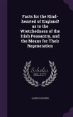 Facts for the Kind-hearted of England! as to the Wretchedness of the Irish Peasantry, and the Means for Their Regeneration