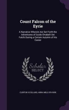 Count Falcon of the Eyrie: A Narrative Wherein Are Set Forth the Adventures of Guido Orrabelli Dei Falchi During a Certain Autumn of His Career - Scollard, Clinton; Upjohn, Anna Milo