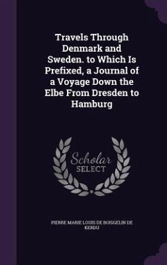 Travels Through Denmark and Sweden. to Which Is Prefixed, a Journal of a Voyage Down the Elbe From Dresden to Hamburg