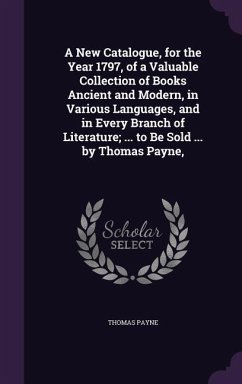 A New Catalogue, for the Year 1797, of a Valuable Collection of Books Ancient and Modern, in Various Languages, and in Every Branch of Literature; . - Payne, Thomas