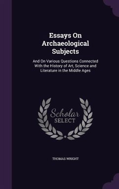 Essays On Archaeological Subjects: And On Various Questions Connected With the History of Art, Science and Literature in the Middle Ages - Wright, Thomas