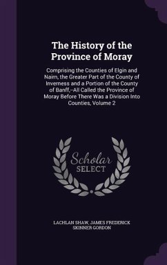 The History of the Province of Moray - Shaw, Lachlan; Gordon, James Frederick Skinner