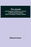The Jesuits ; A correspondence relative to a lecture so entitled, recently delivered before the Islington Protestant Institute