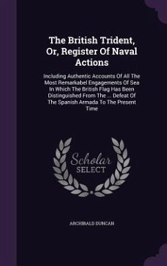 The British Trident, Or, Register Of Naval Actions: Including Authentic Accounts Of All The Most Remarkabel Engagements Of Sea In Which The British Fl - Duncan, Archibald