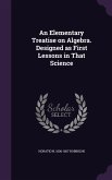 An Elementary Treatise on Algebra. Designed as First Lessons in That Science
