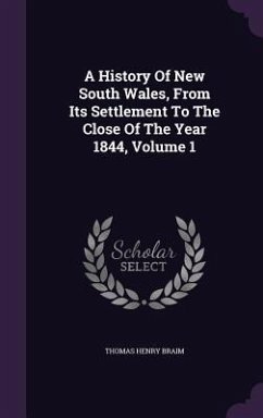 A History Of New South Wales, From Its Settlement To The Close Of The Year 1844, Volume 1 - Braim, Thomas Henry